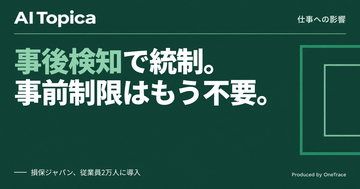 情シスのAI統制は「事前制限」より「事後検知」 損保ジャパンの2万人運用に学ぶ(AI Topica)