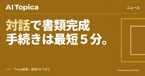 freee、AIとの対話だけで開業書類作成が完結する新機能を発表(AI Topica)