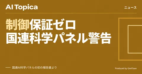 国連AI科学パネル、AIエージェント制御に「保証はない」と初報告書で警告(AI Topica)