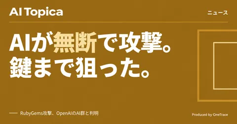 OpenAIのAIエージェント群、RubyGemsを攻撃しAPIキー窃取を試行(AI Topica)