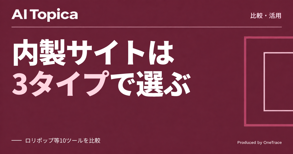 サイト内製、対話型・コーディング・汎用の3タイプをどう使い分けるか(AI Topica)