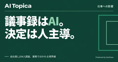 議事録作成はAI主体、最終的な意思決定は人主導 会社員1104人調査で判明(AI Topica)