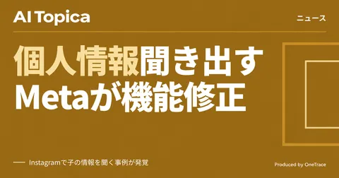 Meta、AIチャットボットが子の個人情報を聞き出した問題で提案機能を修正(AI Topica)