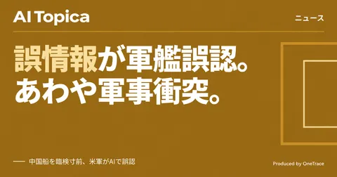 AIが生成した虚偽の軍事分析、米軍が中国船の臨検を寸前で回避(AI Topica)