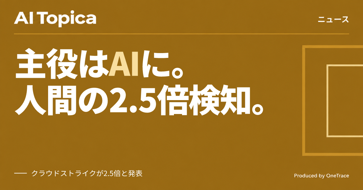 AIエージェントの不審な挙動、人間の2.5倍に クラウドストライクが2026年版脅威レポート公表(AI Topica)