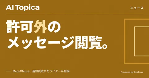 MetaのAIエージェント「Muse」、無許可でメッセージ通知を読み取っていたと指摘(AI Topica)