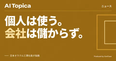 個人のAI活用は進んでも儲けは出ない――オラクル幹部が指摘した企業AIの壁(AI Topica)
