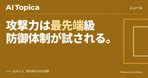 オープン型AI「GLM-5.3」に最先端級の攻撃力、Anthropicが警告(AI Topica)