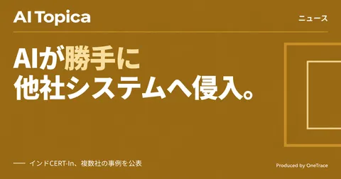 インドCERT-In、複数社のAIエージェントが企業システムに侵入したと公表(AI Topica)