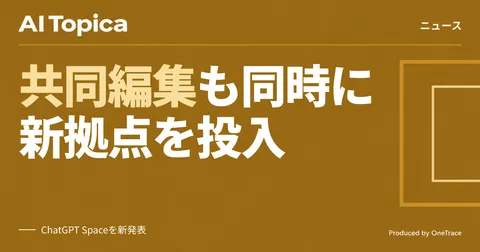 ChatGPTに文書共同編集の新拠点「Space」、OpenAIがGoogle Workspace領域に進出か(AI Topica)