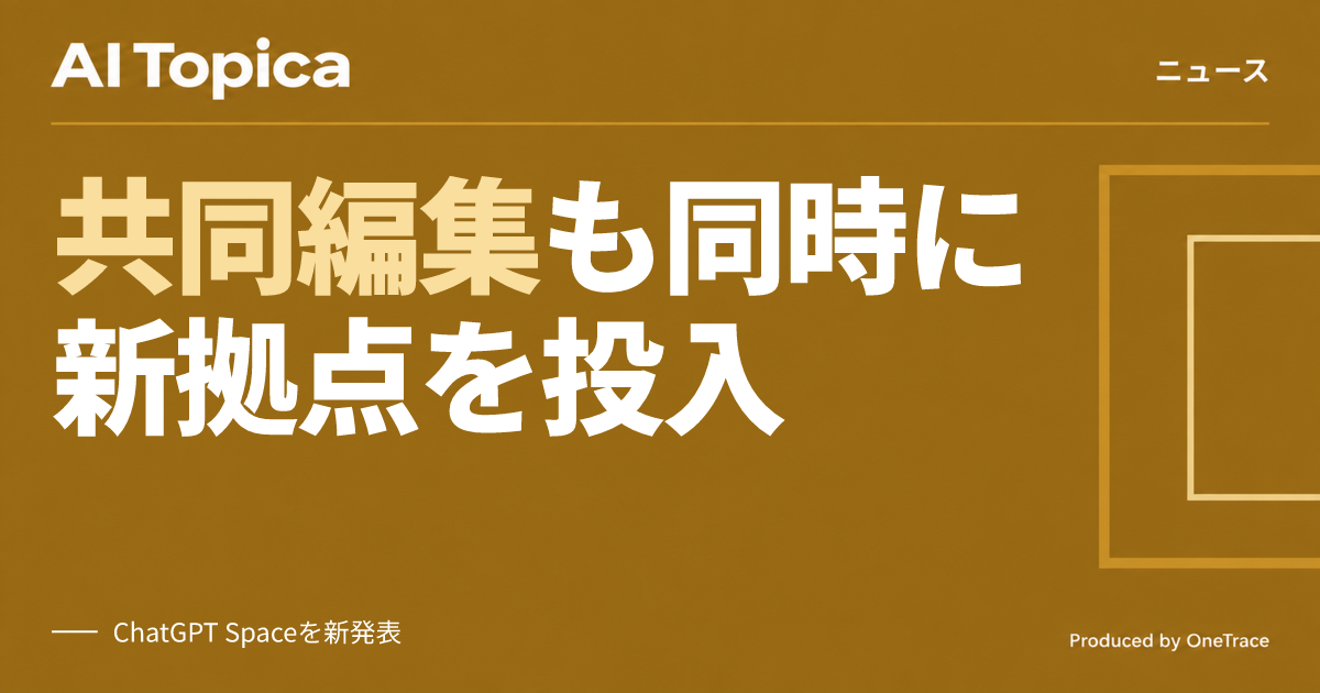 ChatGPTに文書共同編集の新拠点「Space」、OpenAIがGoogle Workspace領域に進出か(AI Topica)