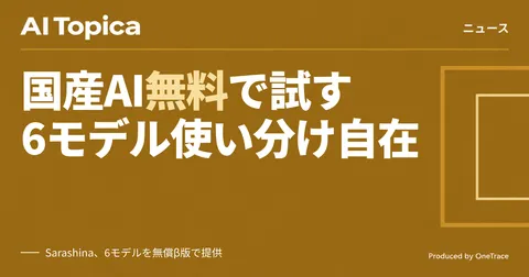 国産AI「Sarashina」が無料API開放、6モデルを用途で選べる(AI Topica)