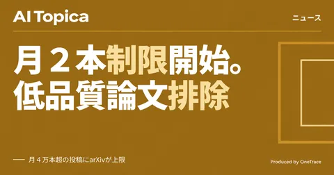 arXiv、論文投稿を月2本に制限 AI量産論文が審査を圧迫(AI Topica)