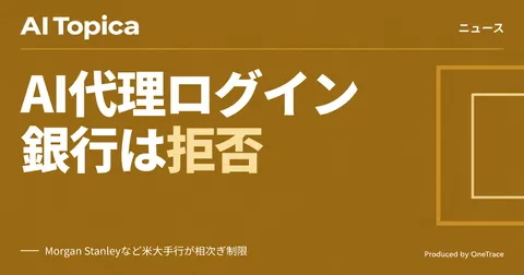 AIエージェントの銀行口座アクセス、米大手行が遮断に動く(AI Topica)