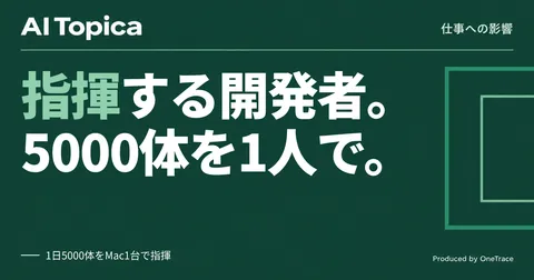 開発リーダーの仕事、コーディングから1日5000体のAIエージェント指揮へ(AI Topica)