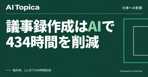 議事録作成はAI任せ、福井県5,400人規模導入で見える自治体職員の働き方(AI Topica)
