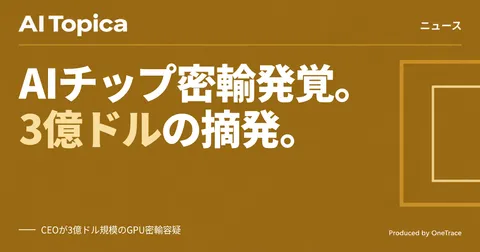 Nvidia製AIチップ密輸容疑でCEO逮捕、3億ドル規模の対中転送が発覚(AI Topica)