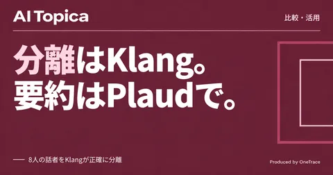雑談の文字起こし、話者分離はKlang・要約はPlaudが得意(AI Topica)