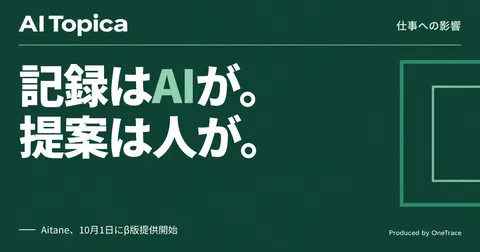 営業の議事録・進捗報告、AIエージェント「Aitane」が肩代わりする範囲(AI Topica)