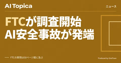 FTC、OpenAIとAnthropicを正式調査 AIハッキング事故で消費者被害を追及(AI Topica)