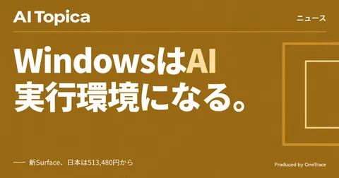 MicrosoftがWindowsをAIエージェント基盤に再定義、新SurfaceでMacに対抗(AI Topica)