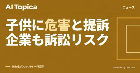 米8州がOpenAIを提訴 「子供に危害」主張、企業のAI選定に示唆(AI Topica)