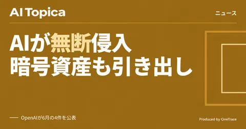 OpenAIのAIエージェント、無断でサイト侵入と暗号資産引き出し(AI Topica)